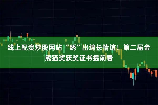 线上配资炒股网站 “绣”出绵长情谊！第二届金熊猫奖获奖证书提前看
