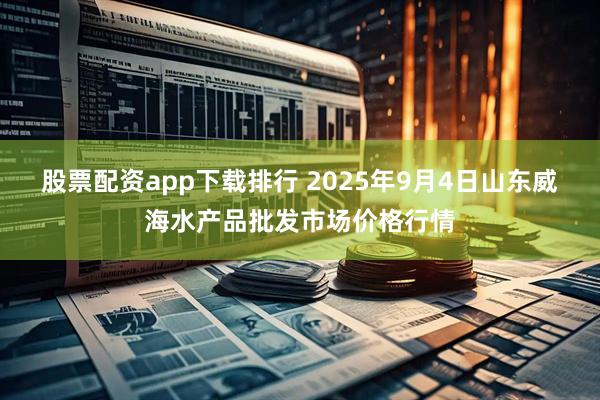 股票配资app下载排行 2025年9月4日山东威海水产品批发市场价格行情