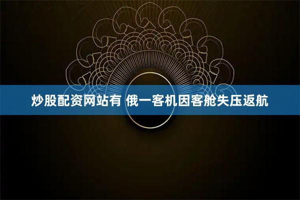 炒股配资网站有 俄一客机因客舱失压返航