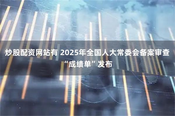 炒股配资网站有 2025年全国人大常委会备案审查“成绩单”发布