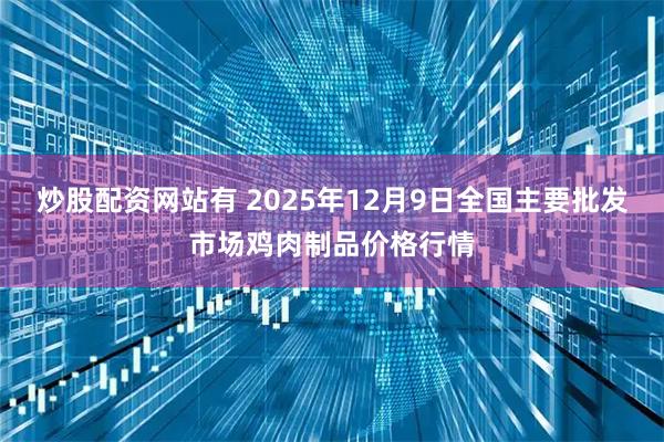 炒股配资网站有 2025年12月9日全国主要批发市场鸡肉制品价格行情