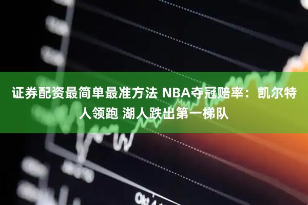 证券配资最简单最准方法 NBA夺冠赔率：凯尔特人领跑 湖人跌出第一梯队