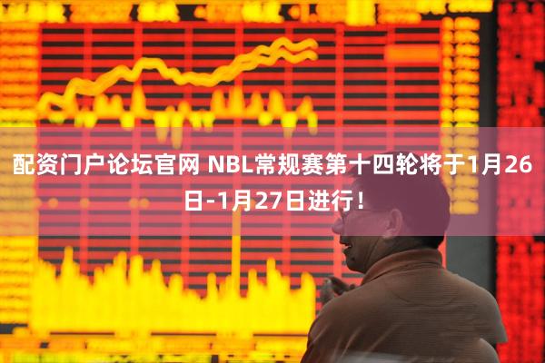 配资门户论坛官网 NBL常规赛第十四轮将于1月26日-1月27日进行！