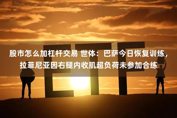 股市怎么加杠杆交易 世体：巴萨今日恢复训练，拉菲尼亚因右腿内收肌超负荷未参加合练