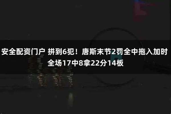 安全配资门户 拼到6犯！唐斯末节2罚全中拖入加时 全场17中8拿22分14板
