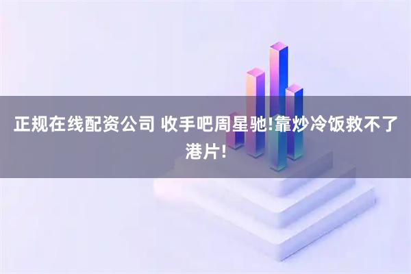 正规在线配资公司 收手吧周星驰!靠炒冷饭救不了港片!