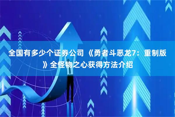 全国有多少个证券公司 《勇者斗恶龙7：重制版》全怪物之心获得方法介绍