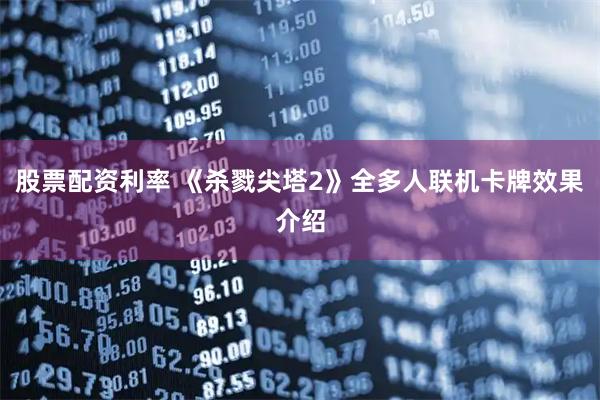 股票配资利率 《杀戮尖塔2》全多人联机卡牌效果介绍