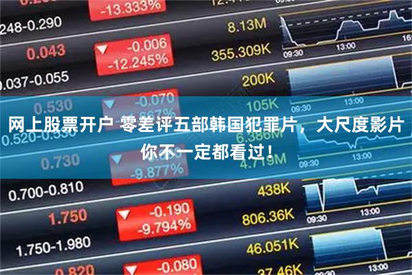 网上股票开户 零差评五部韩国犯罪片，大尺度影片你不一定都看过！