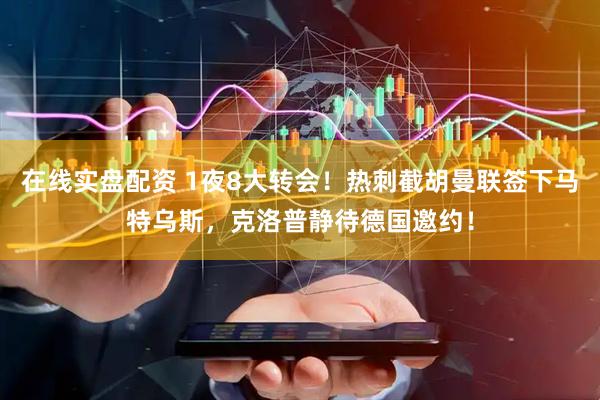 在线实盘配资 1夜8大转会！热刺截胡曼联签下马特乌斯，克洛普静待德国邀约！