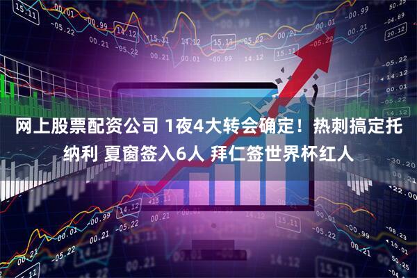 网上股票配资公司 1夜4大转会确定!热刺搞定托纳利 夏窗签入6人 拜仁签世界杯红人